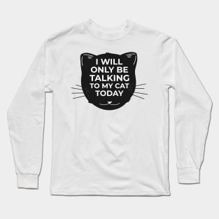 I will only be talking to my CAT today Long Sleeve T-Shirt